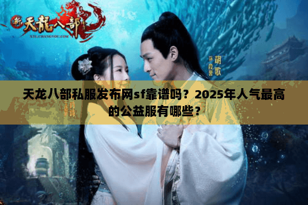 天龙八部私服发布网sf靠谱吗?2025年人气最高的公益服有哪些? 天龙八部私服发布网sf靠谱吗?2025年人气最高的公益服有哪些?