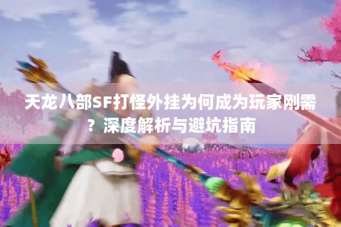 天龙八部SF打怪外挂为何成为玩家刚需？深度解析与避坑指南