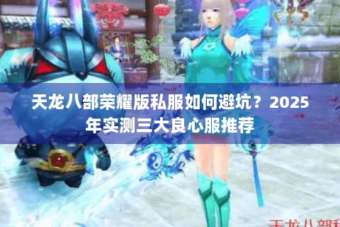 天龙八部荣耀版私服如何避坑?2025年实测三大良心服推荐 天龙八部荣耀版私服如何避坑?2025年实测三大良心服推荐