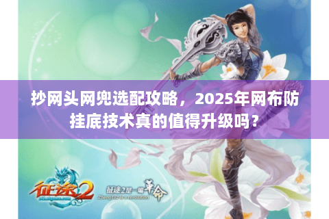 抄网头网兜选配攻略，2025年网布防挂底技术真的值得升级吗？