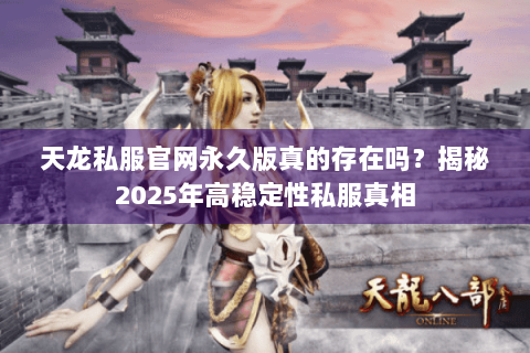 天龙私服官网永久版真的存在吗？揭秘2025年高稳定性私服真相