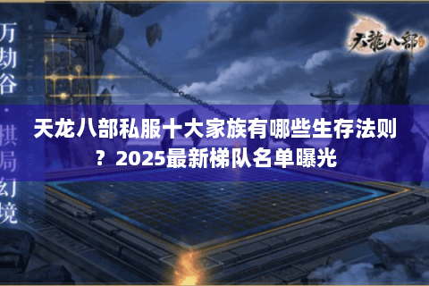 天龙八部私服十大家族有哪些生存法则?2025最新梯队名单曝光 天龙八部私服十大家族有哪些生存法则?2025最新梯队名单曝光