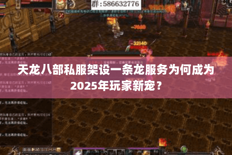天龙八部私服架设一条龙服务为何成为2025年玩家新宠? 天龙八部私服架设一条龙服务为何成为2025年玩家新宠?