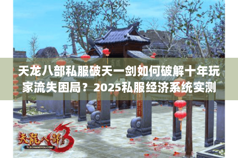 天龙八部私服破天一剑如何破解十年玩家流失困局？2025私服经济系统实测