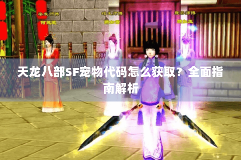 天龙八部SF宠物代码怎么获取？全面指南解析