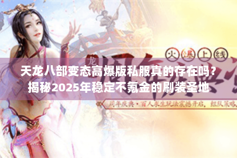 天龙八部变态高爆版私服真的存在吗？揭秘2025年稳定不氪金的刷装圣地