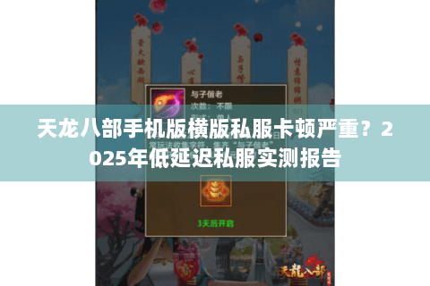 天龙八部手机版横版私服卡顿严重?2025年低延迟私服实测报告 天龙八部手机版横版私服卡顿严重?2025年低延迟私服实测报告