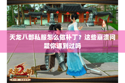 天龙八部私服怎么做补丁？这些崩溃问题你遇到过吗