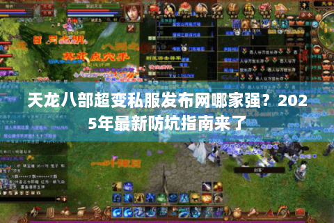 天龙八部超变私服发布网哪家强？2025年最新防坑指南来了