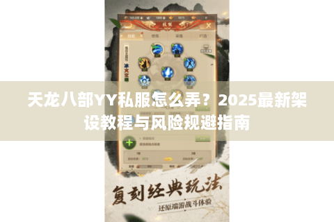 天龙八部YY私服怎么弄？2025最新架设教程与风险规避指南