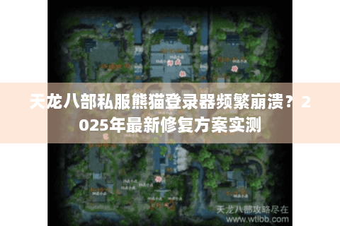 天龙八部私服熊猫登录器频繁崩溃?2025年最新修复方案实测 天龙八部私服熊猫登录器频繁崩溃?2025年最新修复方案实测
