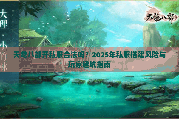 天龙八部开私服合法吗?2025年私服搭建风险与玩家避坑指南 天龙八部开私服合法吗?2025年私服搭建风险与玩家避坑指南