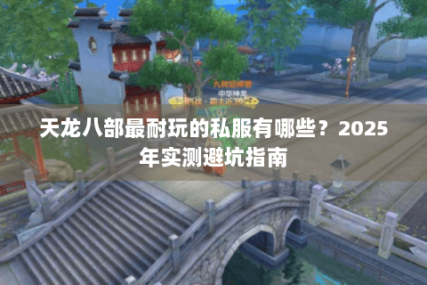 天龙八部最耐玩的私服有哪些?2025年实测避坑指南 天龙八部最耐玩的私服有哪些?2025年实测避坑指南