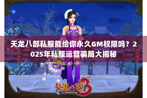 天龙八部私服能给你永久GM权限吗?2025年私服运营骗局大揭秘 天龙八部私服能给你永久GM权限吗?2025年私服运营骗局大揭秘