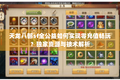 天龙八部sf全公益如何实现零充值畅玩?独家资源与技术解析 天龙八部sf全公益如何实现零充值畅玩?独家资源与技术解析