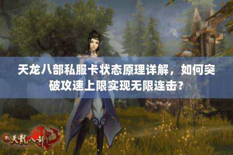 天龙八部私服卡状态原理详解,如何突破攻速上限实现无限连击? 天龙八部私服卡状态原理详解,如何突破攻速上限实现无限连击?