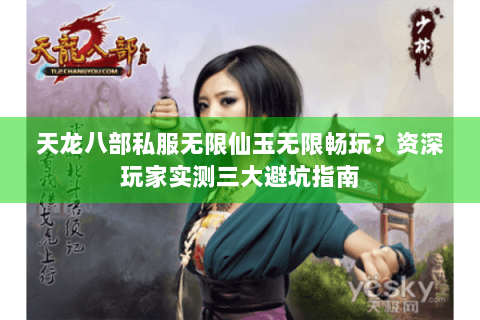天龙八部私服无限仙玉无限畅玩?资深玩家实测三大避坑指南 天龙八部私服无限仙玉无限畅玩?资深玩家实测三大避坑指南