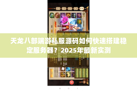 天龙八部端游私服源码如何快速搭建稳定服务器?2025年最新实测 天龙八部端游私服源码如何快速搭建稳定服务器?2025年最新实测