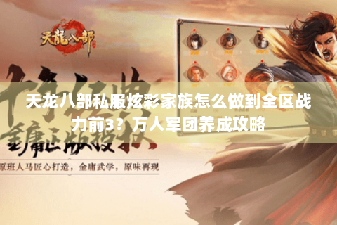 天龙八部私服炫彩家族怎么做到全区战力前3?万人军团养成攻略 天龙八部私服炫彩家族怎么做到全区战力前3?万人军团养成攻略