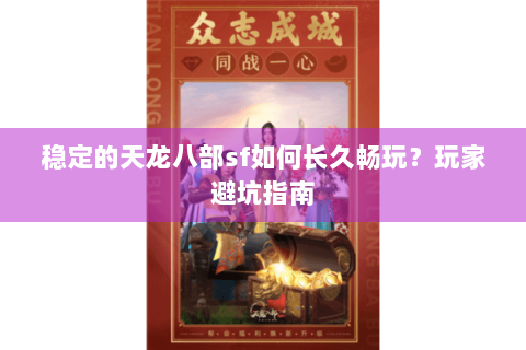 稳定的天龙八部sf如何长久畅玩?玩家避坑指南 稳定的天龙八部sf如何长久畅玩?玩家避坑指南