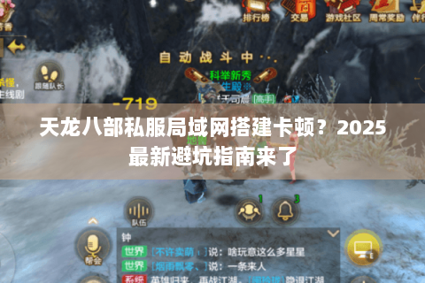 天龙八部私服局域网搭建卡顿?2025最新避坑指南来了 天龙八部私服局域网搭建卡顿?2025最新避坑指南来了