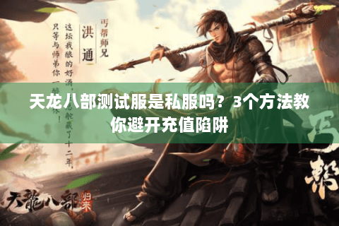 天龙八部测试服是私服吗？3个方法教你避开充值陷阱