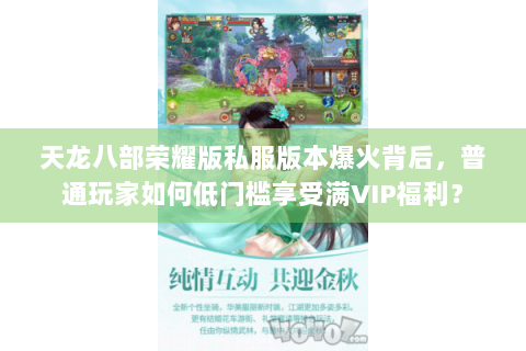 天龙八部荣耀版私服版本爆火背后,普通玩家如何低门槛享受满VIP福利? 天龙八部荣耀版私服版本爆火背后,普通玩家如何低门槛享受满VIP福利?