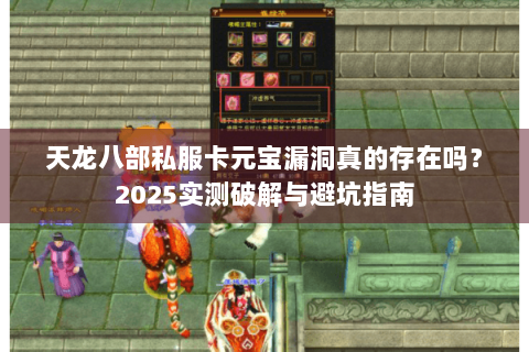 天龙八部私服卡元宝漏洞真的存在吗?2025实测破解与避坑指南 天龙八部私服卡元宝漏洞真的存在吗?2025实测破解与避坑指南