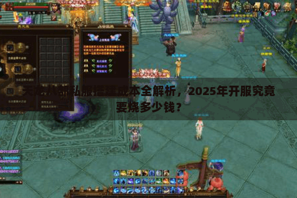 天龙八部私服搭建成本全解析,2025年开服究竟要烧多少钱? 天龙八部私服搭建成本全解析,2025年开服究竟要烧多少钱?