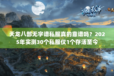 天龙八部无字谱私服真的靠谱吗？2025年实测30个私服仅1个存活至今