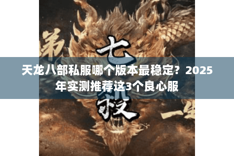天龙八部私服哪个版本最稳定?2025年实测推荐这3个良心服 天龙八部私服哪个版本最稳定?2025年实测推荐这3个良心服
