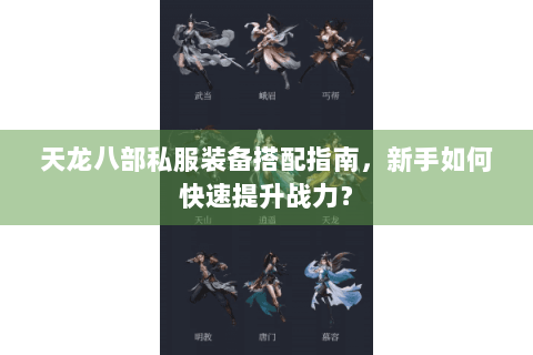 天龙八部私服装备搭配指南,新手如何快速提升战力? 天龙八部私服装备搭配指南,新手如何快速提升战力?
