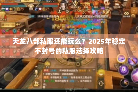 天龙八部私服还能玩么?2025年稳定不封号的私服选择攻略 天龙八部私服还能玩么?2025年稳定不封号的私服选择攻略