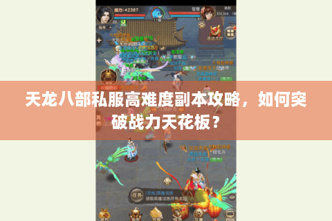 天龙八部私服高难度副本攻略，如何突破战力天花板？