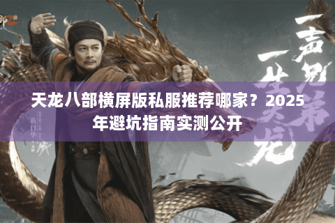 天龙八部横屏版私服推荐哪家？2025年避坑指南实测公开