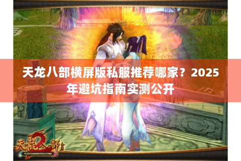 天龙八部横屏版私服推荐哪家？2025年避坑指南实测公开