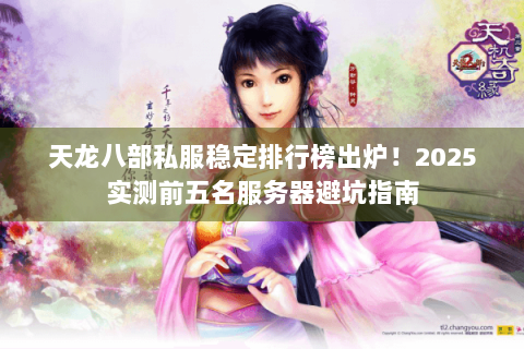 天龙八部私服稳定排行榜出炉!2025实测前五名服务器避坑指南 天龙八部私服稳定排行榜出炉!2025实测前五名服务器避坑指南