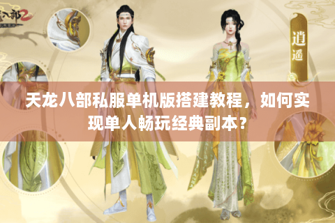 天龙八部私服单机版搭建教程，如何实现单人畅玩经典副本？