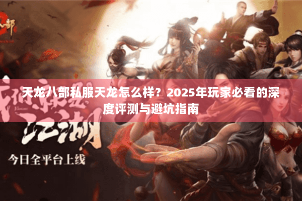 天龙八部私服天龙怎么样?2025年玩家必看的深度评测与避坑指南 天龙八部私服天龙怎么样?2025年玩家必看的深度评测与避坑指南