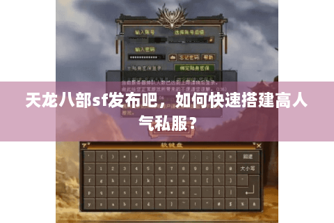 天龙八部sf发布吧，如何快速搭建高人气私服？