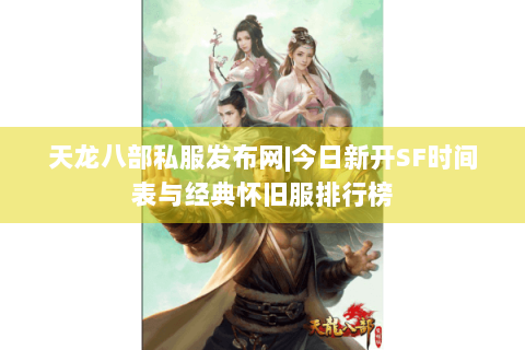 天龙八部私服发布网|今日新开SF时间表与经典怀旧服排行榜