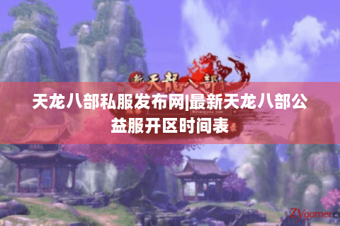 天龙八部私服发布网|最新天龙八部公益服开区时间表 天龙八部私服发布网|最新天龙八部公益服开区时间表