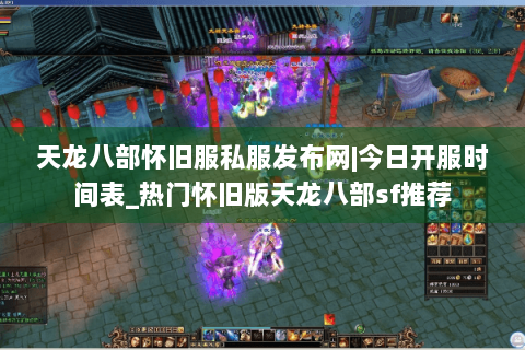 天龙八部怀旧服私服发布网|今日开服时间表_热门怀旧版天龙八部sf推荐 天龙八部怀旧服私服发布网|今日开服时间表_热门怀旧版天龙八部sf推荐