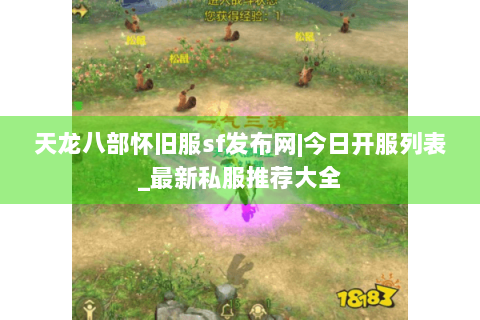 天龙八部怀旧服sf发布网|今日开服列表_最新私服推荐大全 天龙八部怀旧服sf发布网|今日开服列表_最新私服推荐大全