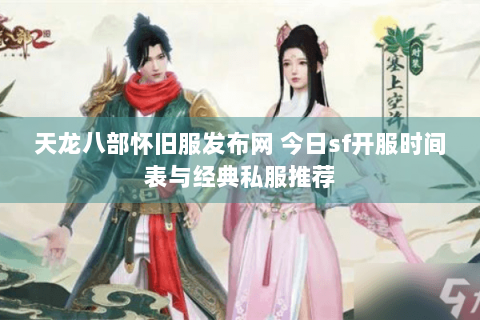 天龙八部怀旧服发布网 今日sf开服时间表与经典私服推荐 天龙八部怀旧服发布网 今日sf开服时间表与经典私服推荐