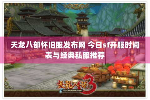 天龙八部怀旧服发布网 今日sf开服时间表与经典私服推荐 天龙八部怀旧服发布网 今日sf开服时间表与经典私服推荐