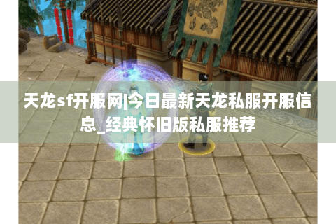 天龙sf开服网|今日最新天龙私服开服信息_经典怀旧版私服推荐