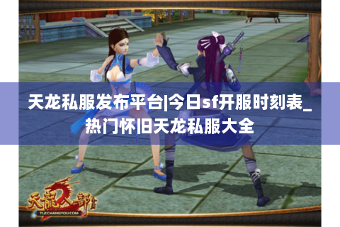天龙私服发布平台|今日sf开服时刻表_热门怀旧天龙私服大全