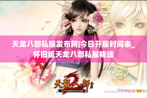 天龙八部私服发布网|今日开服时间表_怀旧版天龙八部私服精选 天龙八部私服发布网|今日开服时间表_怀旧版天龙八部私服精选