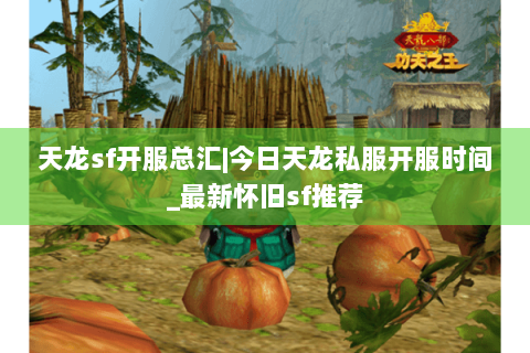 天龙sf开服总汇|今日天龙私服开服时间_最新怀旧sf推荐